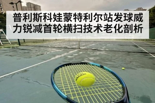 普利斯科娃蒙特利尔站发球威力锐减首轮横扫技术老化剖析
