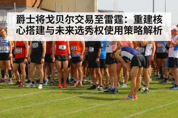 爵士将戈贝尔交易至雷霆:重建核心搭建与未来选秀权使用策略解析