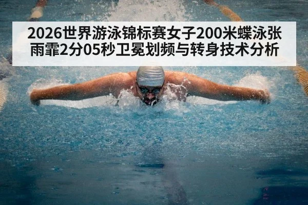 2026世界游泳锦标赛女子200米蝶泳张雨霏2分05秒卫冕划频与转身技术分析