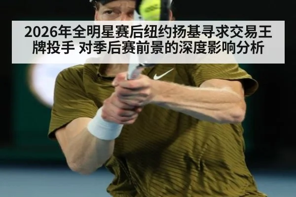 2026年全明星赛后纽约扬基寻求交易王牌投手 对季后赛前景的深度影响分析