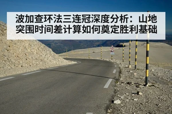 波加查环法三连冠深度分析:山地突围时间差计算如何奠定胜利基础