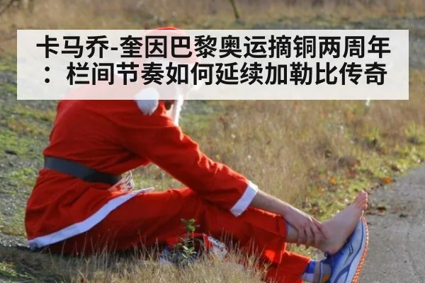 卡马乔-奎因巴黎奥运摘铜两周年：栏间节奏如何延续加勒比传奇